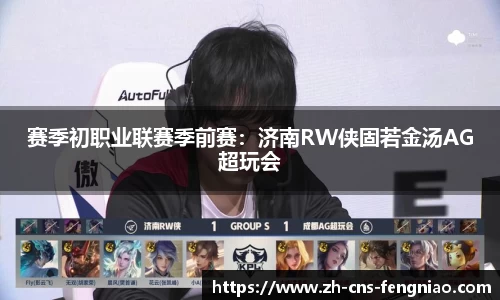 赛季初职业联赛季前赛：济南RW侠固若金汤AG超玩会