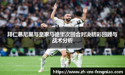 拜仁慕尼黑与皇家马德里次回合对决精彩回顾与战术分析