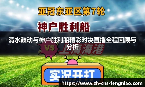 清水鼓动与神户胜利船精彩对决直播全程回顾与分析